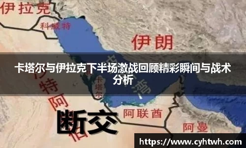 卡塔尔与伊拉克下半场激战回顾精彩瞬间与战术分析