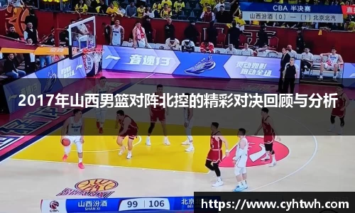 2017年山西男篮对阵北控的精彩对决回顾与分析