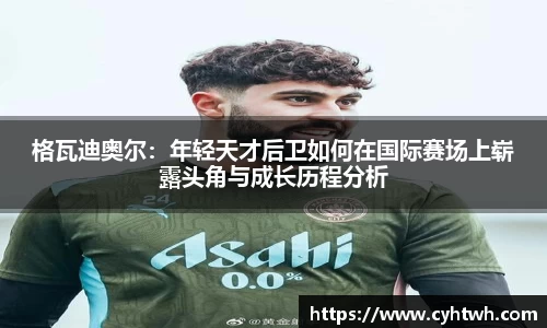 格瓦迪奥尔：年轻天才后卫如何在国际赛场上崭露头角与成长历程分析