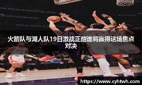 火箭队与湖人队19日激战正酣谁将赢得这场焦点对决