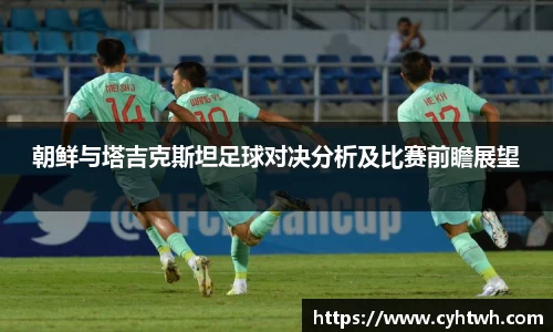 朝鲜与塔吉克斯坦足球对决分析及比赛前瞻展望