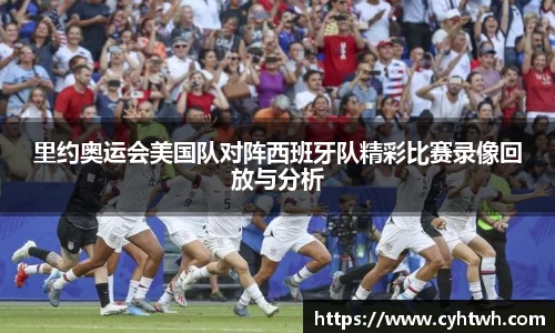 里约奥运会美国队对阵西班牙队精彩比赛录像回放与分析