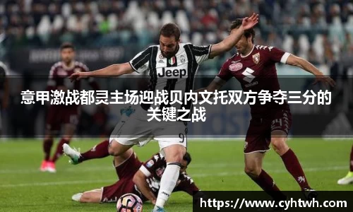 意甲激战都灵主场迎战贝内文托双方争夺三分的关键之战