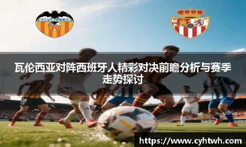 瓦伦西亚对阵西班牙人精彩对决前瞻分析与赛季走势探讨