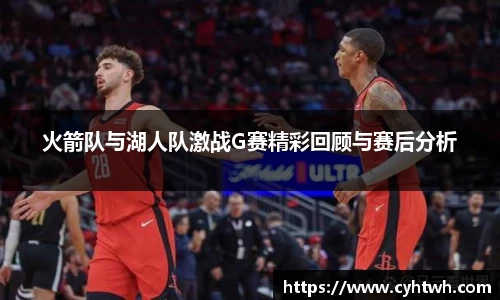 火箭队与湖人队激战G赛精彩回顾与赛后分析