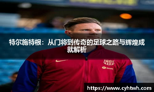 特尔施特根：从门将到传奇的足球之路与辉煌成就解析