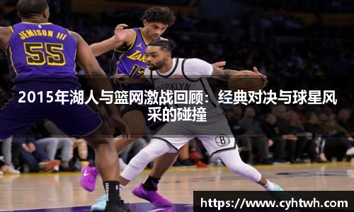 2015年湖人与篮网激战回顾：经典对决与球星风采的碰撞