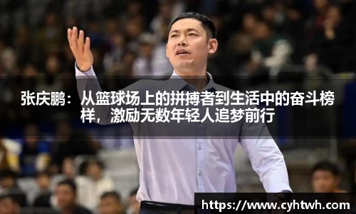 张庆鹏：从篮球场上的拼搏者到生活中的奋斗榜样，激励无数年轻人追梦前行