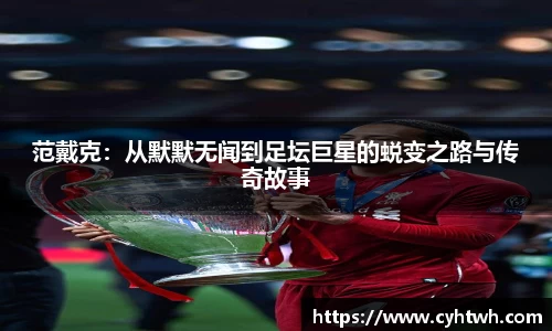 范戴克：从默默无闻到足坛巨星的蜕变之路与传奇故事