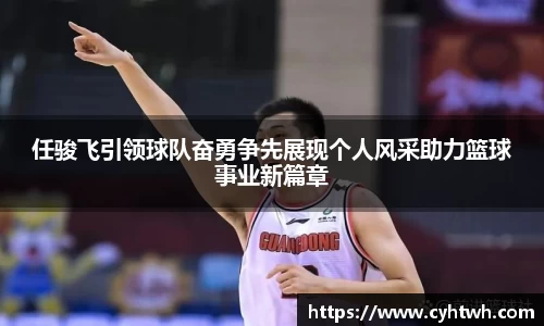 任骏飞引领球队奋勇争先展现个人风采助力篮球事业新篇章